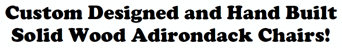 Custom Designed and Hand Built Solid Wood Adirondack Chairs!